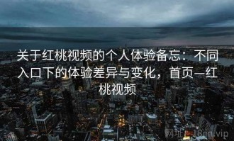 关于红桃视频的个人体验备忘：不同入口下的体验差异与变化，首页—红桃视频