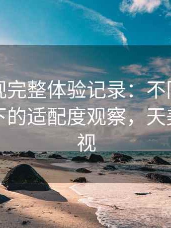 天美影视完整体验记录：不同人群使用场景下的适配度观察，天美原创影视