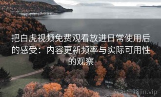 把白虎视频免费观看放进日常使用后的感受：内容更新频率与实际可用性的观察
