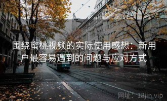 围绕蜜桃视频的实际使用感想：新用户最容易遇到的问题与应对方式