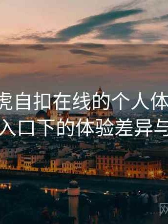 关于白虎自扣在线的个人体验备忘：不同入口下的体验差异与变化