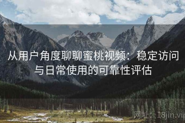 从用户角度聊聊蜜桃视频：稳定访问与日常使用的可靠性评估