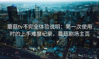 蘑菇tv不完全体验说明：第一次使用时的上手难度记录，蘑菇剧场主页