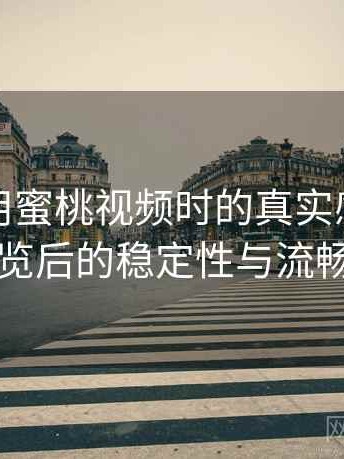 第一次用蜜桃视频时的真实感受：长时间浏览后的稳定性与流畅度表现