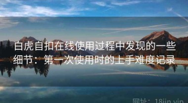 白虎自扣在线使用过程中发现的一些细节：第一次使用时的上手难度记录