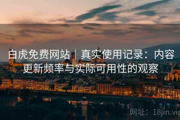 白虎免费网站｜真实使用记录：内容更新频率与实际可用性的观察