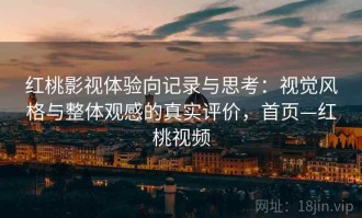 红桃影视体验向记录与思考：视觉风格与整体观感的真实评价，首页—红桃视频