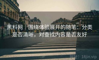 黑料网｜围绕体验展开的随笔：分类是否清晰，对查找内容是否友好