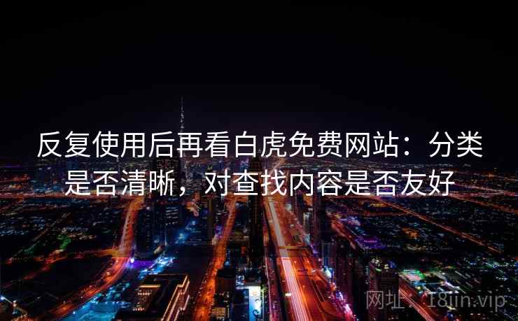 反复使用后再看白虎免费网站：分类是否清晰，对查找内容是否友好