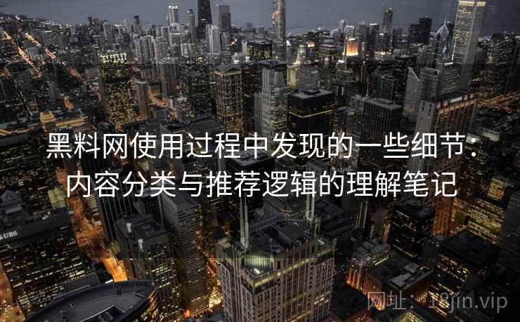 黑料网使用过程中发现的一些细节：内容分类与推荐逻辑的理解笔记