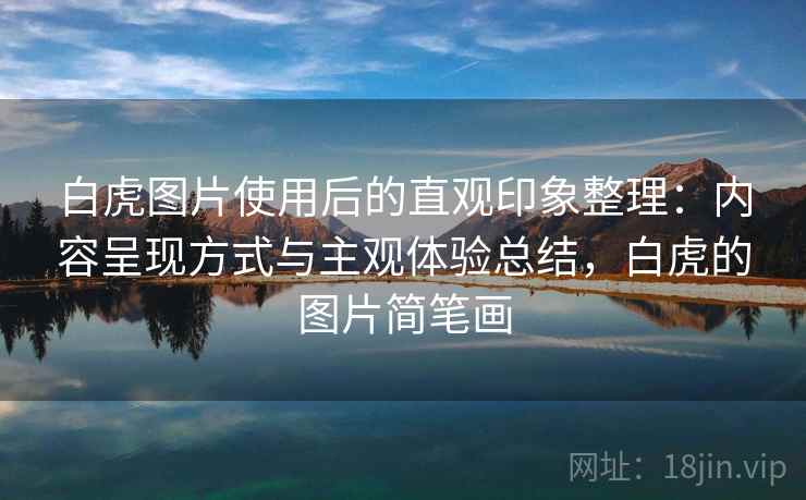 白虎图片使用后的直观印象整理：内容呈现方式与主观体验总结，白虎的图片简笔画