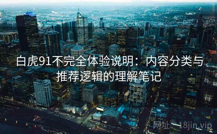白虎91不完全体验说明：内容分类与推荐逻辑的理解笔记