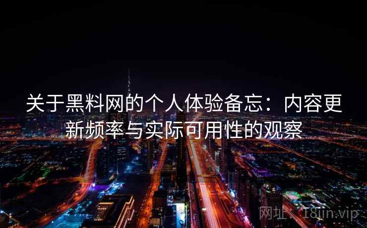 关于黑料网的个人体验备忘：内容更新频率与实际可用性的观察