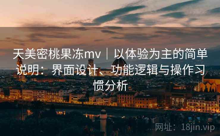 天美密桃果冻mv｜以体验为主的简单说明：界面设计、功能逻辑与操作习惯分析