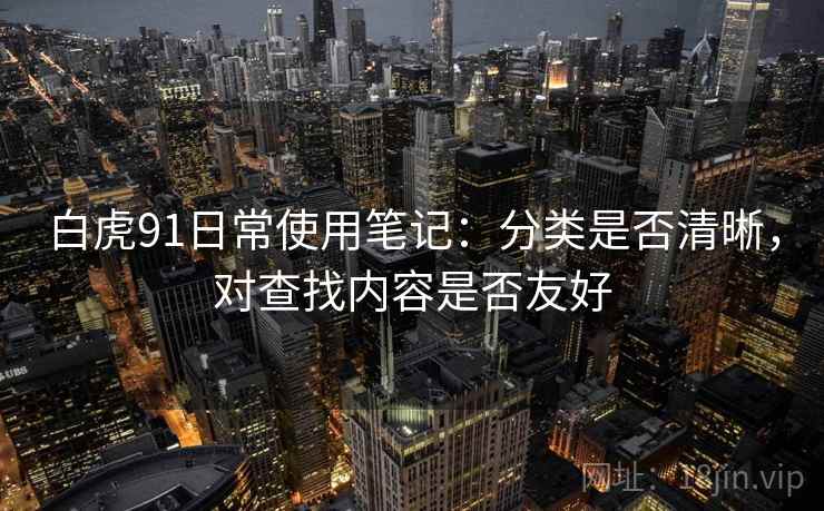 白虎91日常使用笔记：分类是否清晰，对查找内容是否友好