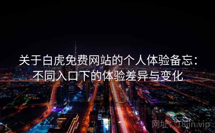 关于白虎免费网站的个人体验备忘：不同入口下的体验差异与变化