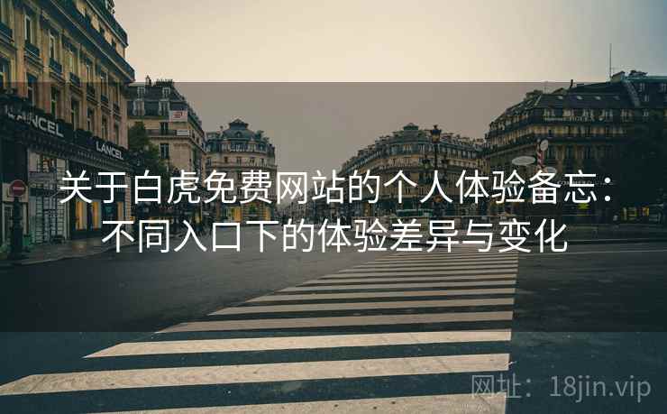 关于白虎免费网站的个人体验备忘：不同入口下的体验差异与变化