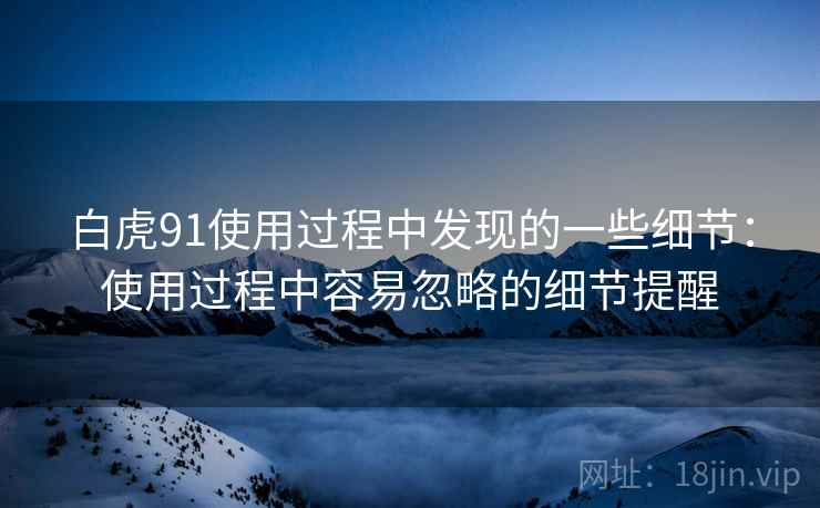 白虎91使用过程中发现的一些细节：使用过程中容易忽略的细节提醒