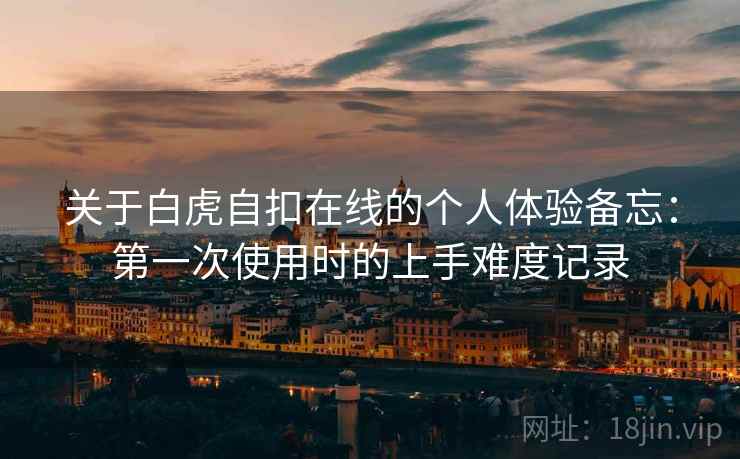 关于白虎自扣在线的个人体验备忘：第一次使用时的上手难度记录