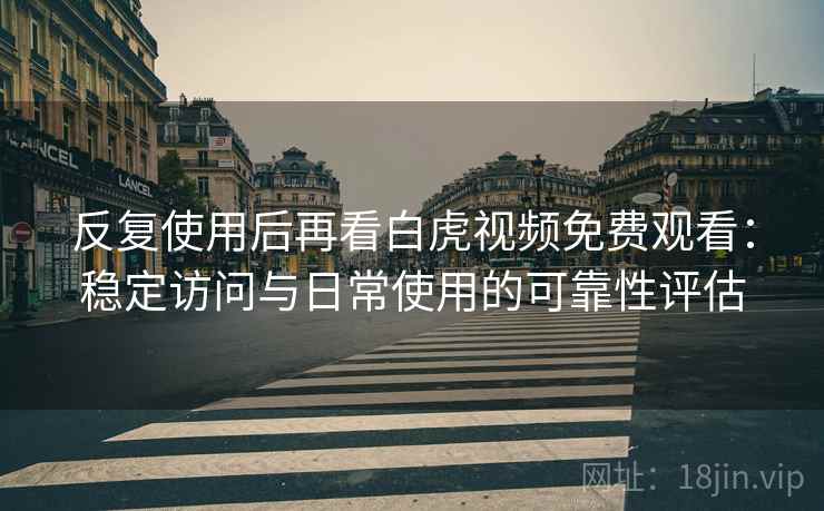 反复使用后再看白虎视频免费观看:稳定访问与日常使用的可靠性评估 反复使用后再看白虎视频免费观看:稳定访问与日常使用的可靠性评估