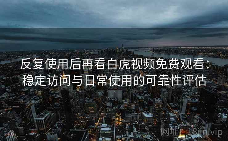反复使用后再看白虎视频免费观看:稳定访问与日常使用的可靠性评估 反复使用后再看白虎视频免费观看:稳定访问与日常使用的可靠性评估