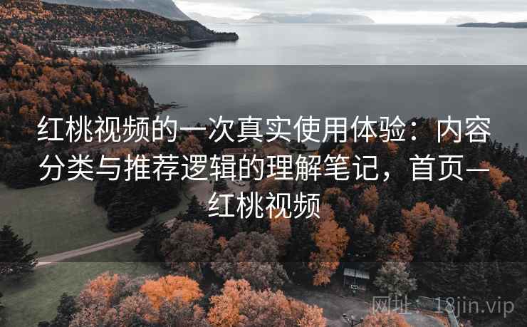 红桃视频的一次真实使用体验：内容分类与推荐逻辑的理解笔记，首页—红桃视频
