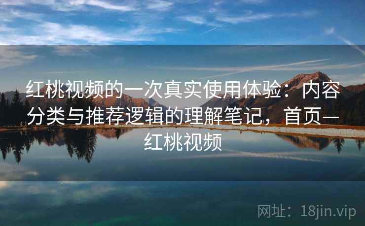 红桃视频的一次真实使用体验：内容分类与推荐逻辑的理解笔记，首页—红桃视频