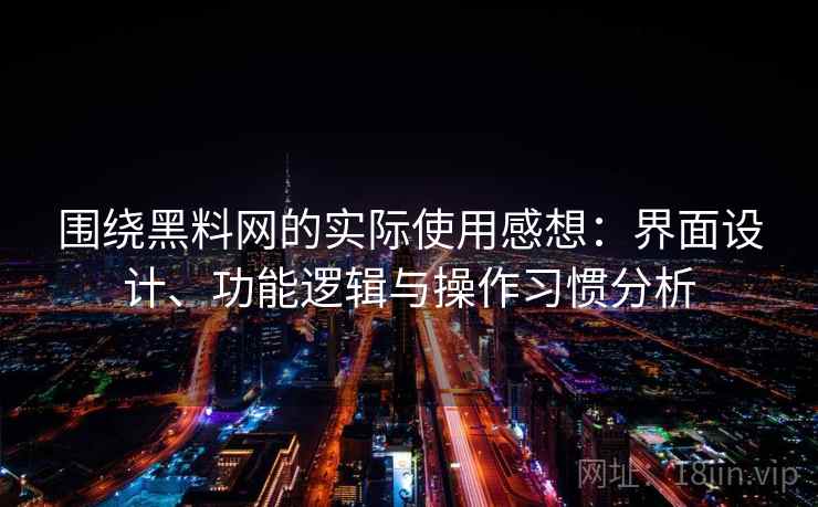 围绕黑料网的实际使用感想：界面设计、功能逻辑与操作习惯分析