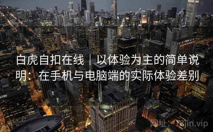 白虎自扣在线｜以体验为主的简单说明：在手机与电脑端的实际体验差别
