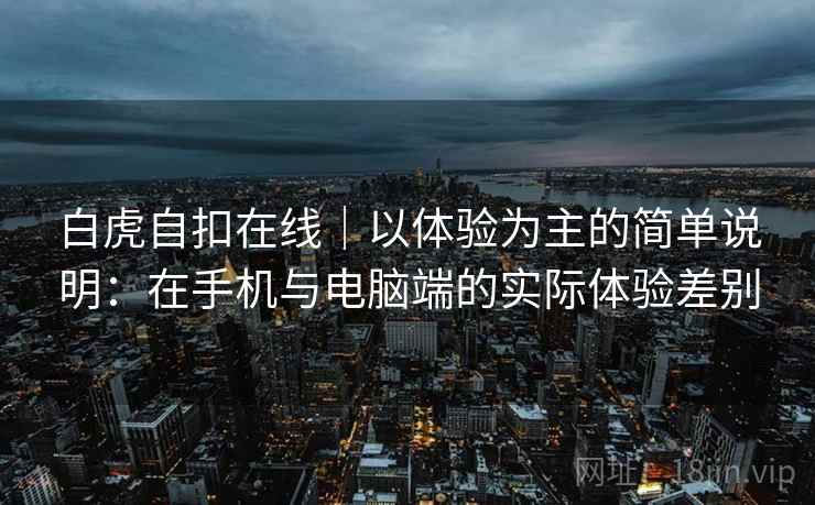 白虎自扣在线｜以体验为主的简单说明：在手机与电脑端的实际体验差别