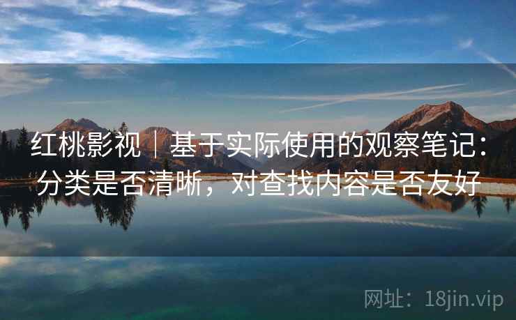 红桃影视｜基于实际使用的观察笔记：分类是否清晰，对查找内容是否友好