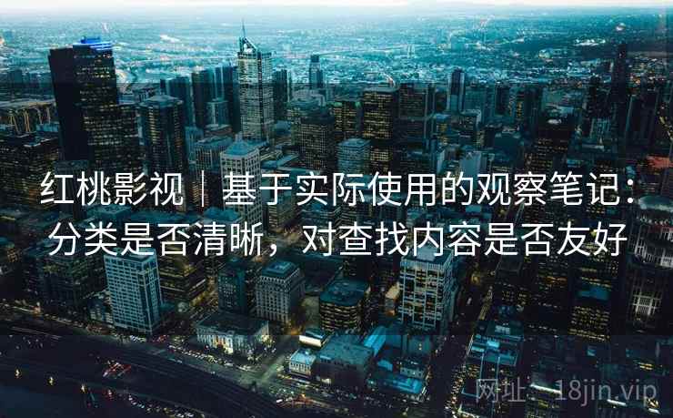 红桃影视｜基于实际使用的观察笔记：分类是否清晰，对查找内容是否友好